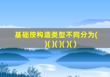 基础按构造类型不同分为( )( )( )( )( )
